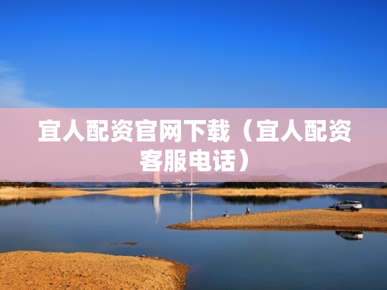 宜人配资官网下载（宜人配资客服电话）