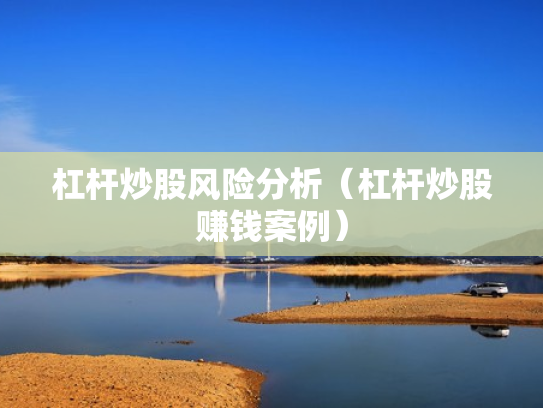杠杆炒股风险分析（杠杆炒股赚钱案例）