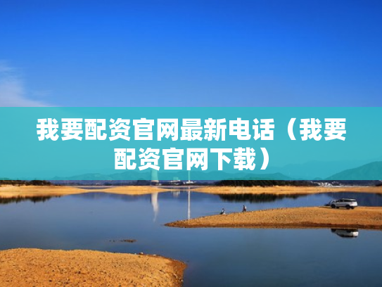 我要配资官网最新电话（我要配资官网下载）
