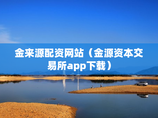 金来源配资网站（金源资本交易所app下载）