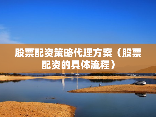 股票配资策略代理方案（股票配资的具体流程）