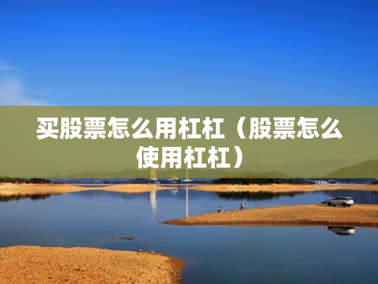 买股票怎么用杠杠（股票怎么使用杠杠）