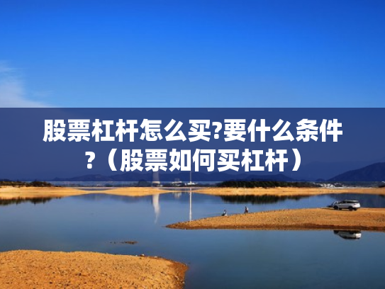 股票杠杆怎么买?要什么条件?（股票如何买杠杆）
