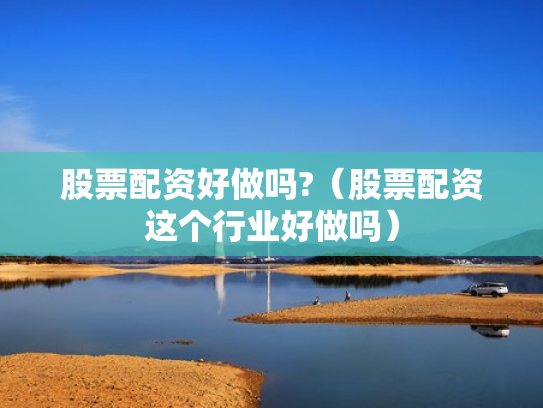 股票配资好做吗?（股票配资这个行业好做吗）