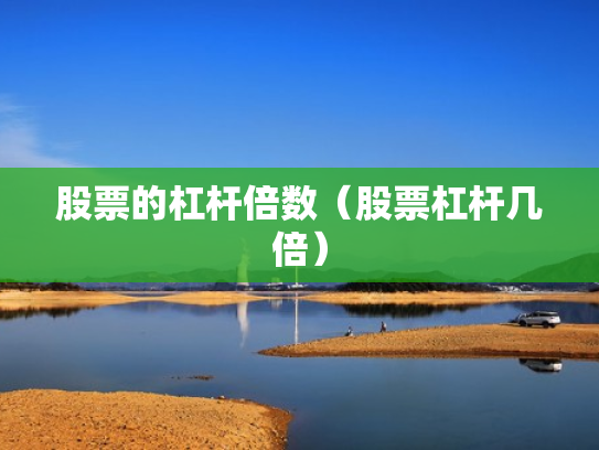股票的杠杆倍数（股票杠杆几倍）