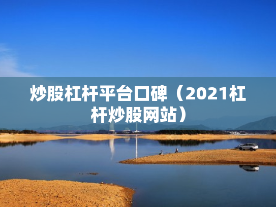 炒股杠杆平台口碑（2021杠杆炒股网站）