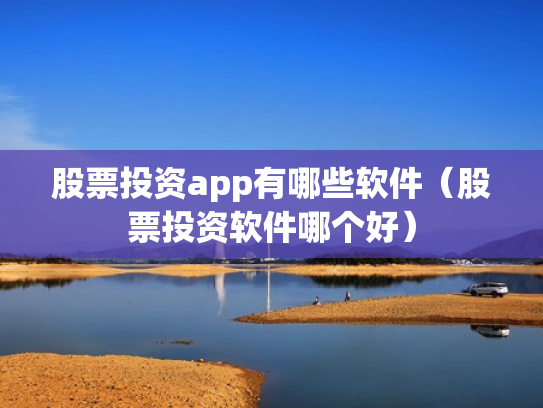 股票投资app有哪些软件（股票投资软件哪个好）