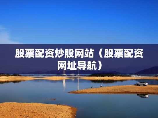 股票配资炒股网站（股票配资网址导航）