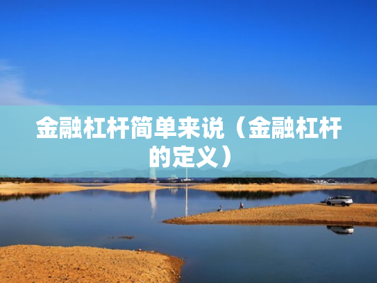 金融杠杆简单来说（金融杠杆的定义）