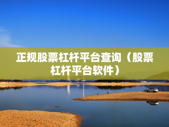 正规股票杠杆平台查询（股票杠杆平台软件）