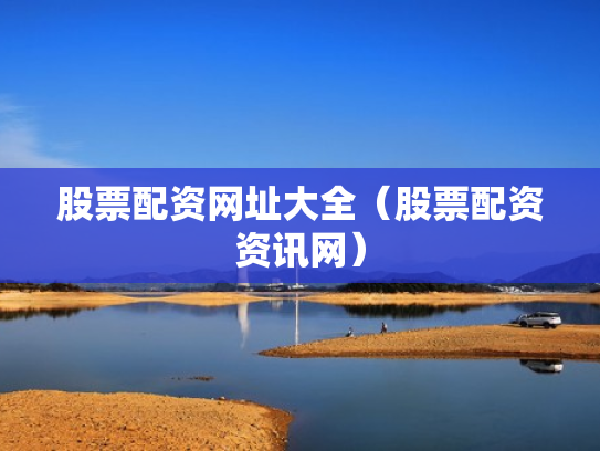 股票配资网址大全（股票配资资讯网）