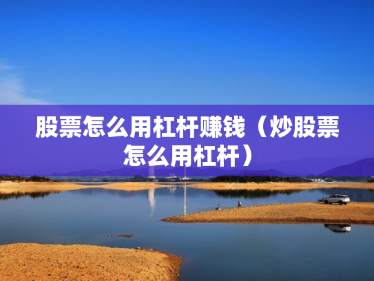 股票怎么用杠杆赚钱（炒股票怎么用杠杆）