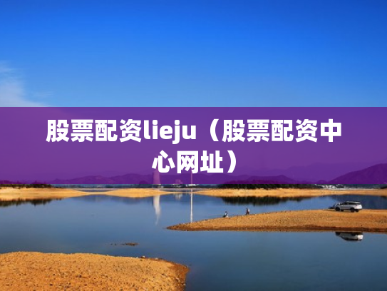 股票配资lieju（股票配资中心网址）