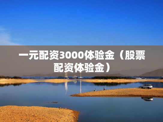 一元配资3000体验金（股票配资体验金）