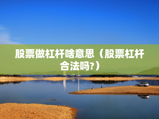 股票做杠杆啥意思（股票杠杆合法吗?）