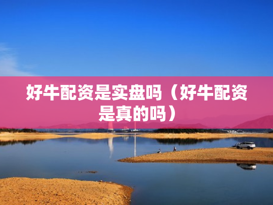好牛配资是实盘吗（好牛配资是真的吗）