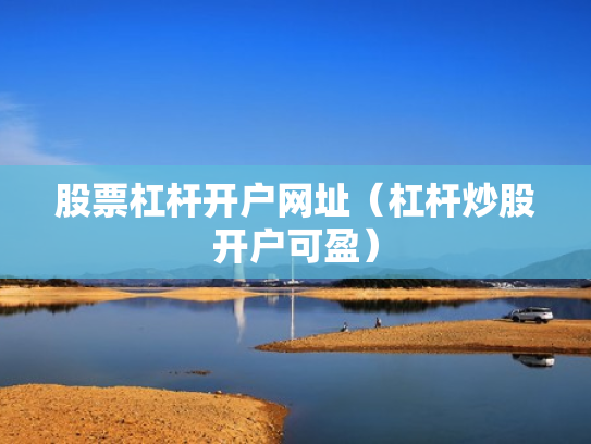 股票杠杆开户网址（杠杆炒股开户可盈）