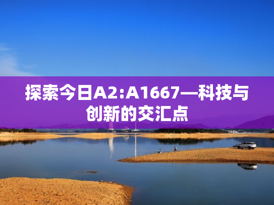 探索今日A2:A1667—科技与创新的交汇点