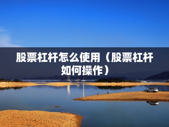 股票杠杆怎么使用（股票杠杆如何操作）