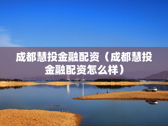 成都慧投金融配资（成都慧投金融配资怎么样）