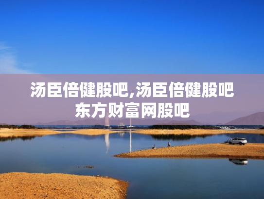 汤臣倍健股吧,汤臣倍健股吧东方财富网股吧