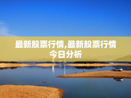 最新股票行情,最新股票行情今日分析