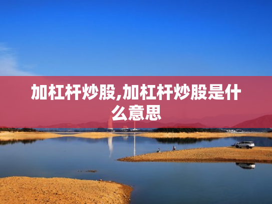 加杠杆炒股,加杠杆炒股是什么意思