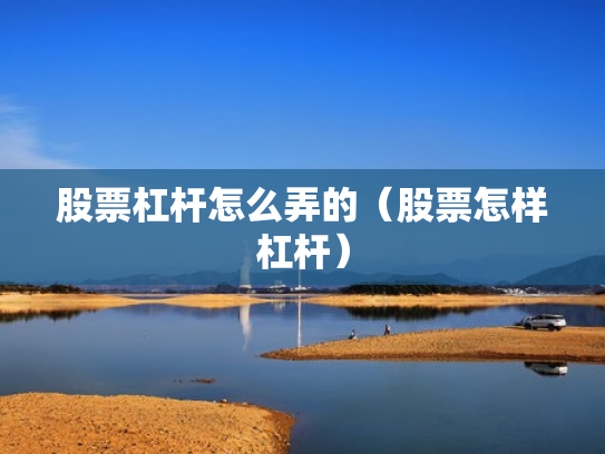 股票杠杆怎么弄的（股票怎样杠杆）
