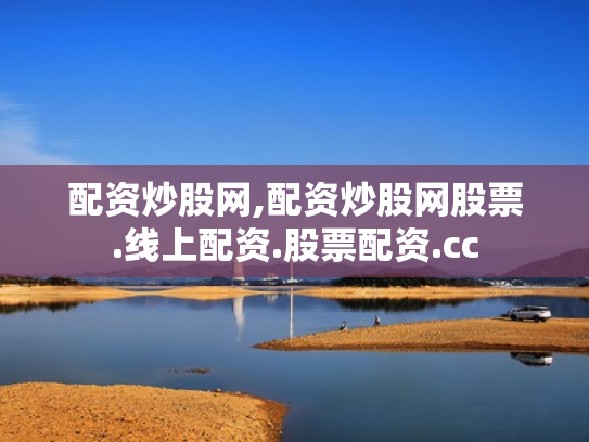 配资炒股网,配资炒股网股票.线上配资.股票配资.cc