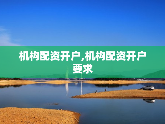 机构配资开户,机构配资开户要求