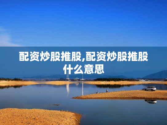 配资炒股推股,配资炒股推股什么意思