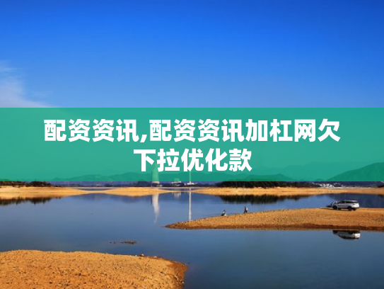 配资资讯,配资资讯加杠网欠下拉优化款