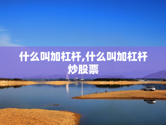 什么叫加杠杆,什么叫加杠杆炒股票
