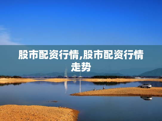股市配资行情,股市配资行情走势