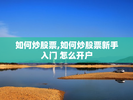 如何炒股票,如何炒股票新手入门 怎么开户