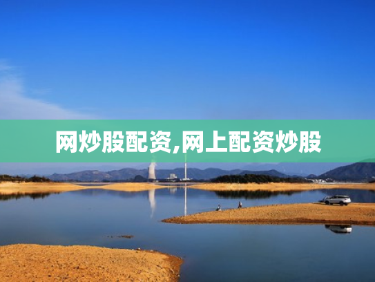 网炒股配资,网上配资炒股