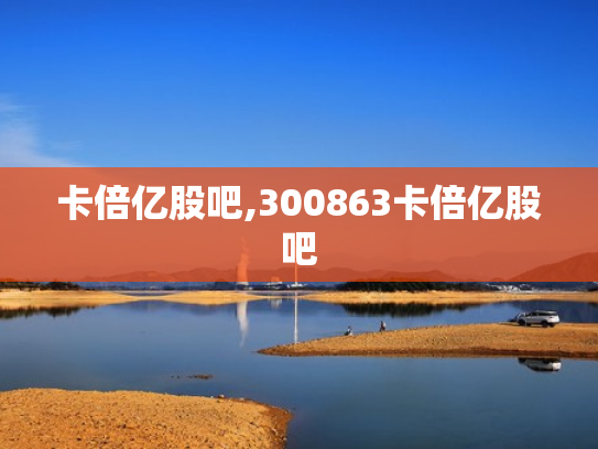 卡倍亿股吧,300863卡倍亿股吧