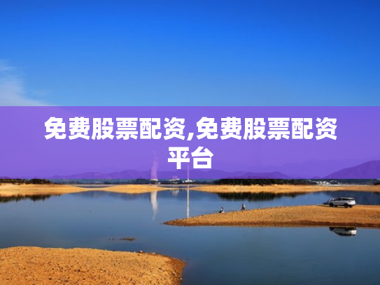 免费股票配资,免费股票配资平台