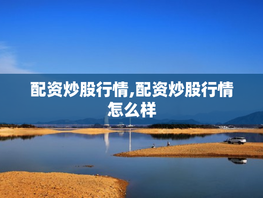 配资炒股行情,配资炒股行情怎么样