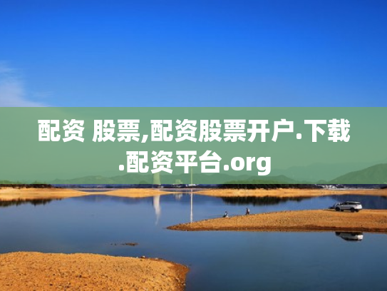 配资 股票,配资股票开户.下载.配资平台.org
