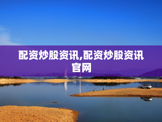配资炒股资讯,配资炒股资讯官网