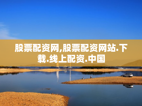 股票配资网,股票配资网站.下载.线上配资.中国