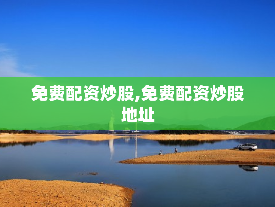 免费配资炒股,免费配资炒股地址