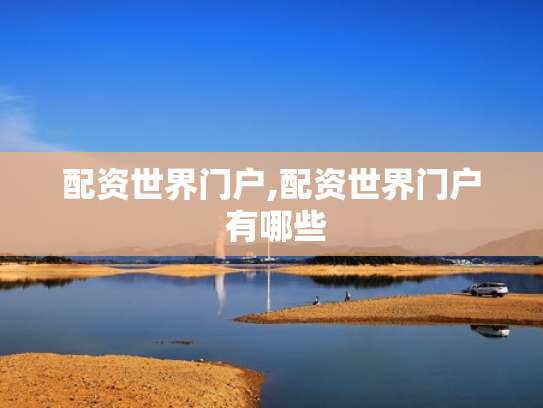 配资世界门户,配资世界门户 有哪些