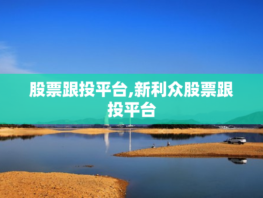 股票跟投平台,新利众股票跟投平台
