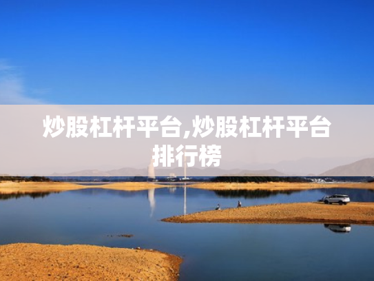 炒股杠杆平台,炒股杠杆平台排行榜