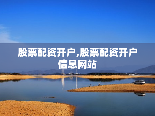 股票配资开户,股票配资开户信息网站
