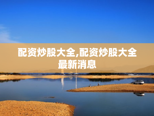 配资炒股大全,配资炒股大全最新消息