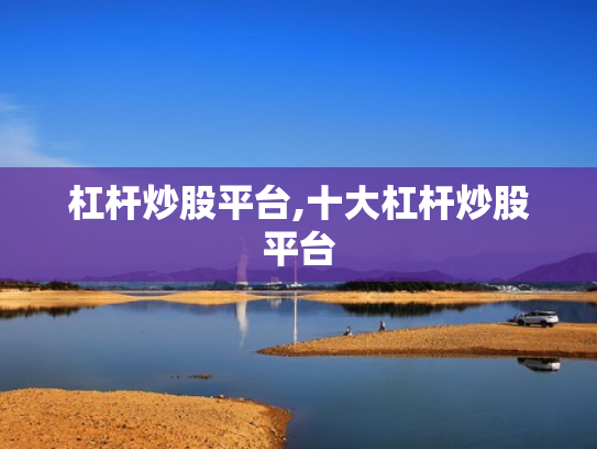 杠杆炒股平台,十大杠杆炒股平台