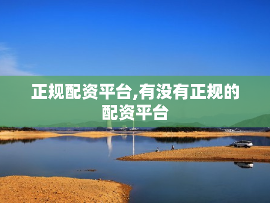 正规配资平台,有没有正规的配资平台